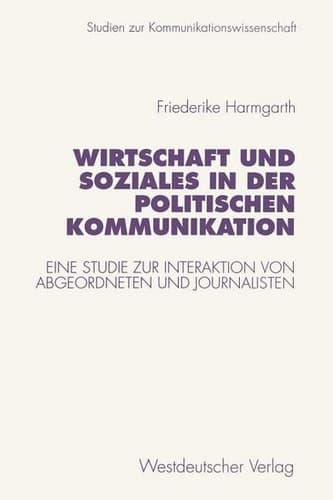 Wirtschaft und Soziales in der politischen Kommunikation: Eine Studie zur Interaktion von Abgeordneten und Journalisten (Studien zur Kommunikationswissenschaft) (German Edition)