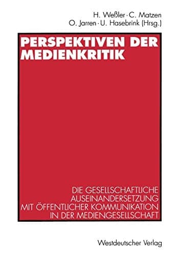 Perspektiven der Medienkritik Die gesellschaftliche Auseinandersetzung mit öffentlicher Kommunikation in der Mediengesellschaft. Dieter Roß zum 60. Geburtstag