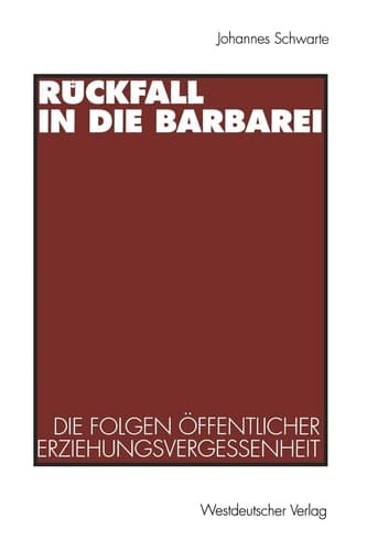 Rückfall in die Barbarei Die Folgen öffentlicher Erziehungsvergessenheit. Plädoyer für eine gesamtgesellschaftliche Erziehungsverantwortung