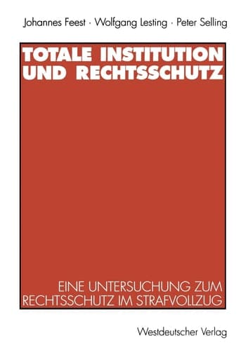 Totale Institution und Rechtsschutz Eine Untersuchung zum Rechtsschutz im Strafvollzug