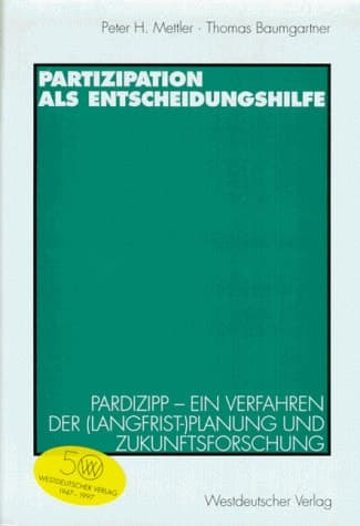 Partizipation als Entscheidungshilfe Pardizipp — ein Verfahren der (Langfrist-)Planung und Zukunftsforschung
