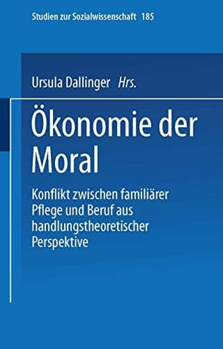 Ökonomie der Moral Konflikt zwischen familiärer Pflege und Beruf aus handlungstheoretischer Perspektive