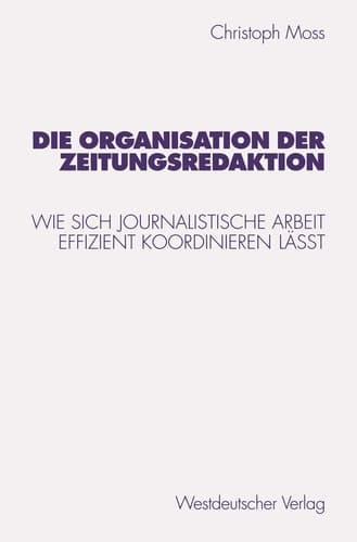 Die Organisation der Zeitungsredaktion Wie sich journalistische Arbeit effizient koordinieren läßt