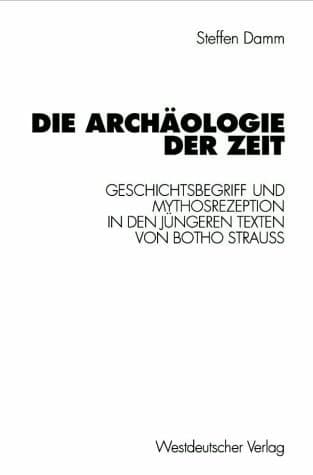 Die Archäologie der Zeit Geschichtsbegriff und Mythosrezeption in den jüngeren Texten von Botho Strauß