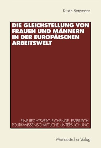 Die Gleichstellung von Frauen und Männern in der europäischen Arbeitswelt: Eine rechtsvergleichende, empirisch-politikwissenschaftliche Untersuchung (German Edition)