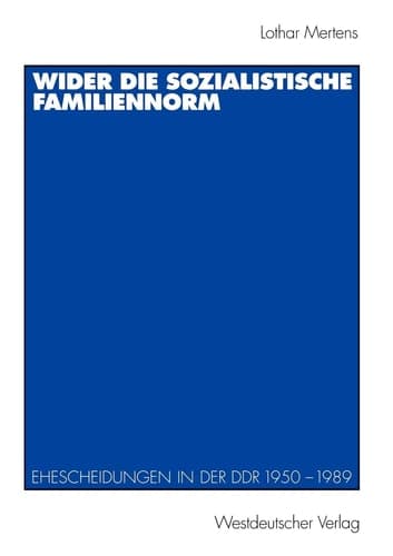 Wider die sozialistische Familiennorm: Ehescheidungen in der DDR 1950 – 1989 (German Edition)