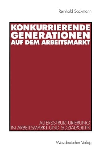 Konkurrierende Generationen auf dem Arbeitsmarkt: Altersstrukturierung in Arbeitsmarkt und Sozialpolitik (German Edition)