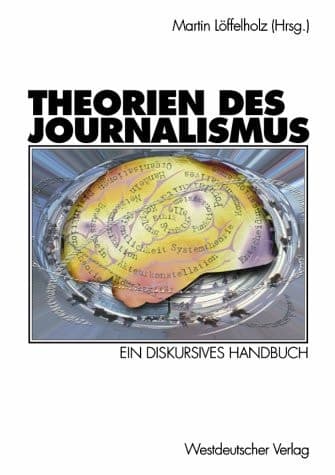 Theorien des Journalismus. Ein Diskursives Handbuch.