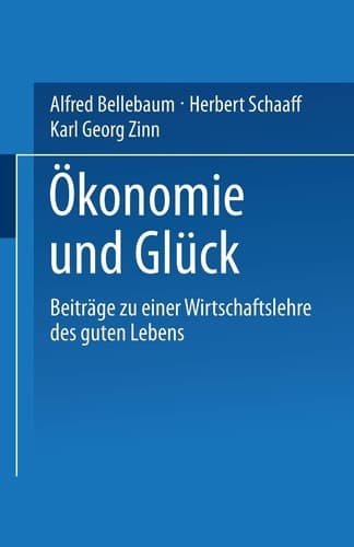 Ökonomie und Glück Beiträge zu einer Wirtschaftslehre des guten Lebens
