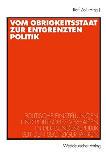 Vom Obrigkeitsstaat zur entgrenzten Politik: Politische Einstellungen und politisches Verhalten in der Bundesrepublik seit den sechziger Jahren (German Edition)
