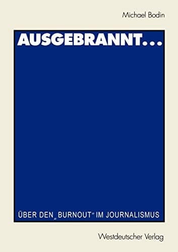 Ausgebrannt...: Über den „Burnout“ im Journalismus Ursachen und Auswege (Journalistik: Forschungsimpulse für die Praxis) (German Edition)