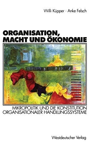 Organisation, Macht und Ökonomie Mikropolitik und die Konstitution organisationaler Handlungssysteme