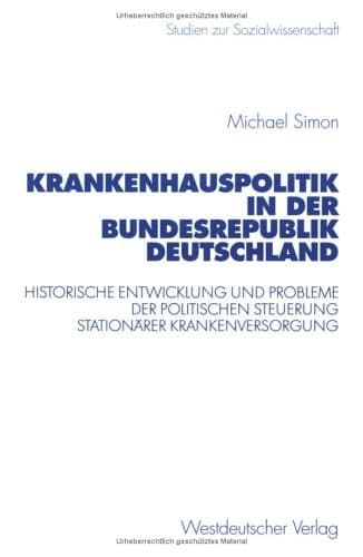 Krankenhauspolitik in der Bundesrepublik Deutschland: Historische Entwicklung und Probleme der politischen Steuerung stationärer Krankenversorgung ... zur Sozialwissenschaft, 209) (German Edition)