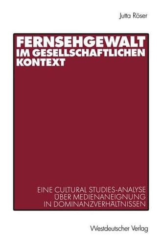 Fernsehgewalt im gesellschaftlichen Kontext: Eine Cultural Studies-Analyse über Medienaneignung in Dominanzverhältnissen (German Edition)