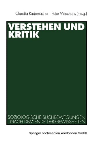 Verstehen und Kritik Soziologische Suchbewegungen nach dem Ende der Gewissheiten. Festschrift für Rolf Eickelpasch