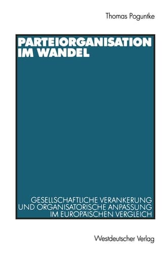 Parteiorganisation im Wandel Gesellschaftliche Verankerung und organisatorische Anpassung im europäischen Vergleich
