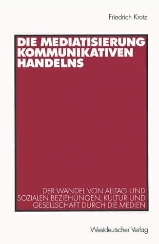 Die Mediatisierung kommunikativen Handelns: Der Wandel von Alltag und sozialen Beziehungen, Kultur und Gesellschaft durch die Medien (German Edition)