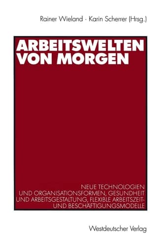 Arbeitswelten von morgen Neue Technologien und Organisationsformen, Gesundheit und Arbeitsgestaltung, flexible Arbeitszeit- und Beschäftigungsmodelle