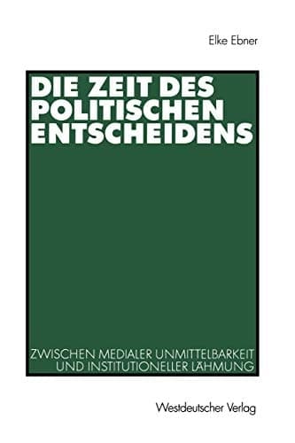 Die Zeit des politischen Entscheidens Zwischen medialer Unmittelbarkeit und institutioneller Lähmung