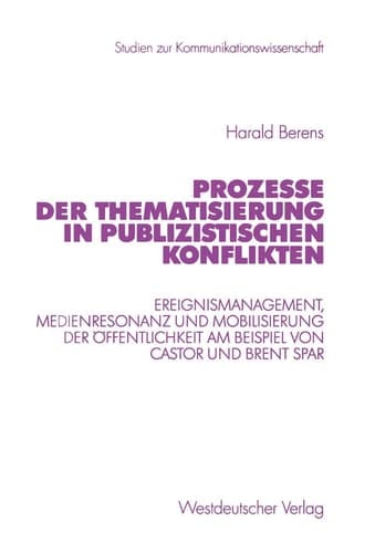 Prozesse der Thematisierung in publizistischen Konflikten Ereignismanagement, Medienresonanz und Mobilisierung der Öffentlichkeit am Beispiel von Castor und Brent Spar