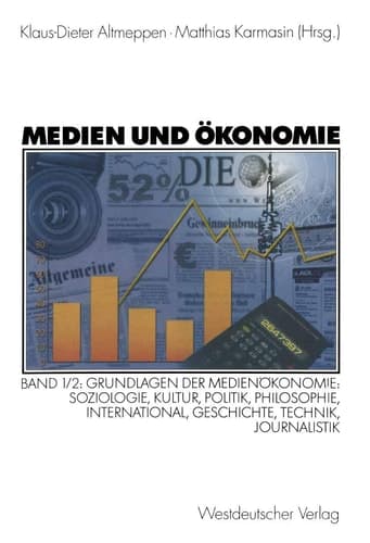Medien und Ökonomie Band 1/2: Grundlagen der Medienökonomie: Soziologie, Kultur, Politik, Philosophie, International, Geschichte, Technik, Journalistik