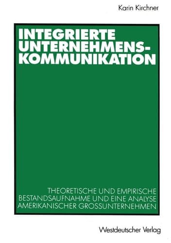 Integrierte Unternehmenskommunikation Theoretische und empirische Bestandsaufnahme und eine Analyse amerikanischer Großunternehmen