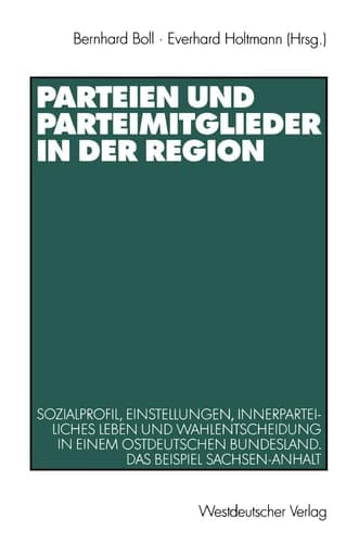 Parteien und Parteimitglieder in der Region: Sozialprofil, Einstellungen, innerparteiliches Leben und Wahlentscheidung in einem ostdeutschen Bundesland. Das Beispiel Sachsen-Anhalt (German Edition)