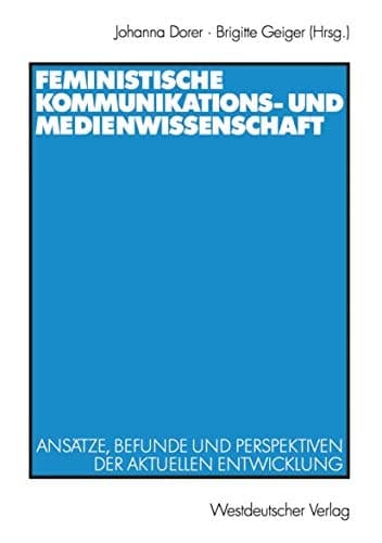 Feministische Kommunikations- und Medienwissenschaft Ansätze, Befunde und Perspektiven der aktuellen Entwicklung