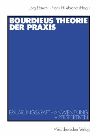 Bourdieus Theorie der Praxis. Erklärungskraft - Anwendung - Perspektiven.