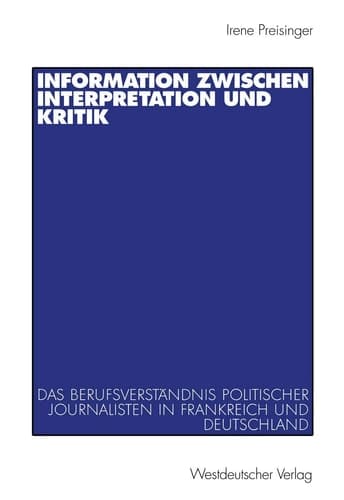 Information zwischen Interpretation und Kritik Das Berufsverständnis politischer Journalisten in Frankreich und Deutschland