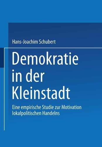 Demokratie in der Kleinstadt: Eine empirische Studie zur Motivation lokalpolitischen Handelns (German Edition)