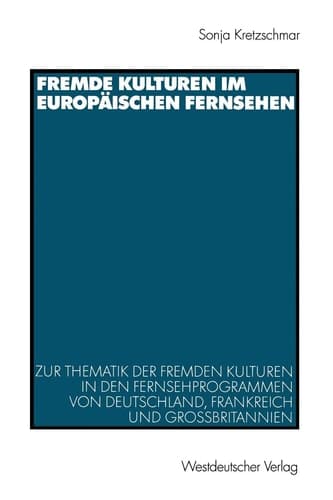 Fremde Kulturen im europäischen Fernsehen Zur Thematik der fremden Kulturen in den Fernsehprogrammen von Deutschland, Frankreich und Großbritannien