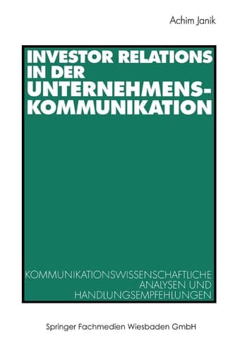 Investor Relations in der Unternehmenskommunikation Kommunikationswissenschaftliche Analysen und Handlungsempfehlungen