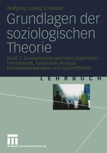 Grundlagen der soziologischen Theorie Sinnverstehen und Intersubjektivität - Hermeneutik, funktionale Analyse, Konversationsanalyse und Systemtheorie