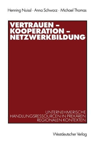 Vertrauen — Kooperation — Netzwerkbildung Unternehmerische Handlungsressourcen in prekären regionalen Kontexten