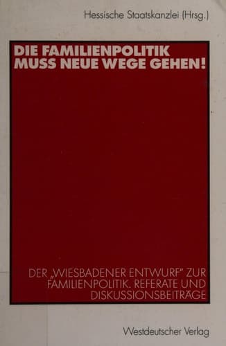 Die Familienpolitik muss neue Wege gehen! Der „Wiesbadener Entwurf“ zur Familienpolitik. Referate und Diskussionsbeiträge