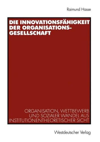 Die Innovationsfähigkeit der Organisationsgesellschaft Organisation, Wettbewerb und sozialer Wandel aus institutionentheoretischer Sicht