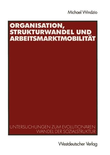 Organisation, Strukturwandel und Arbeitsmarktmobilität: Untersuchungen zum evolutionären Wandel der Sozialstruktur (German Edition)