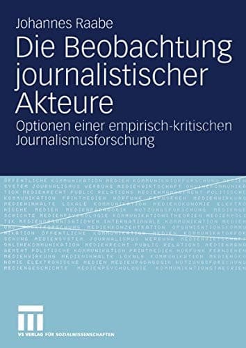 Die Beobachtung journalistischer Akteure Optionen einer empirisch-kritischen Journalismusforschung