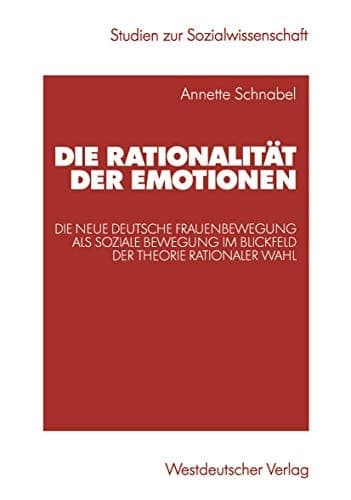 Die Rationalität der Emotionen Die neue deutsche Frauenbewegung als soziale Bewegung im Blickfeld der Theorie rationaler Wahl