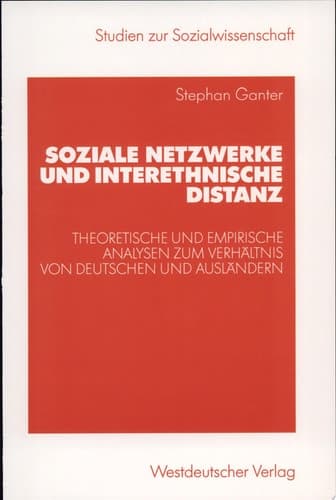 Soziale Netzwerke und interethnische Distanz Theoretische und empirische Analysen zum Verhältnis von Deutschen und Ausländern