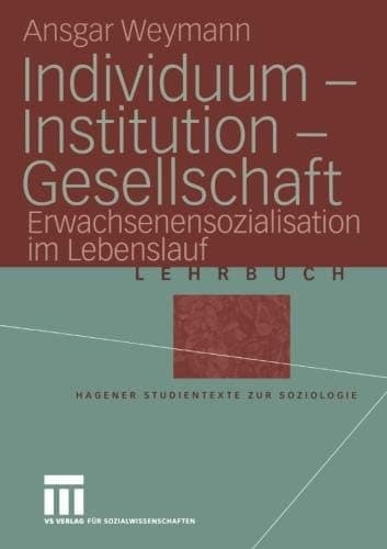 Individuum — Institution — Gesellschaft Erwachsenensozialisation im Lebenslauf