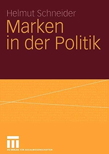 Marken in der Politik Erscheinungsformen, Relevanz, identitätsorientierte Führung und demokratietheoretische Reflexion