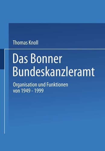 Das Bonner Bundeskanzleramt Organisation und Funktionen von 1949–1999