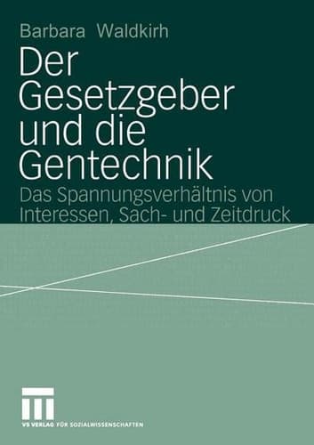 Der Gesetzgeber und die Gentechnik Das Spannungsverhältnis von Interessen, Sach- und Zeitdruck