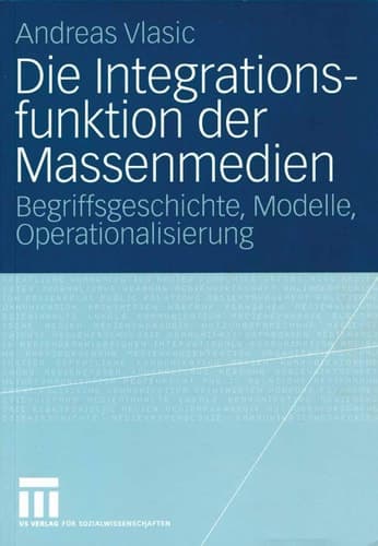Die Integrationsfunktion der Massenmedien Begriffsgeschichte, Modelle, Operationalisierung
