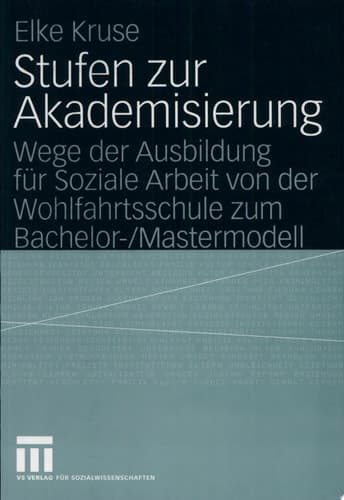 Stufen zur Akademisierung Wege der Ausbildung für Soziale Arbeit von der Wohlfahrtsschule zum Bachelor-/Mastermodell