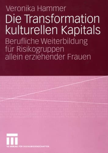 Die Transformation kulturellen Kapitals Berufliche Weiterbildung für Risikogruppen allein erziehender Frauen