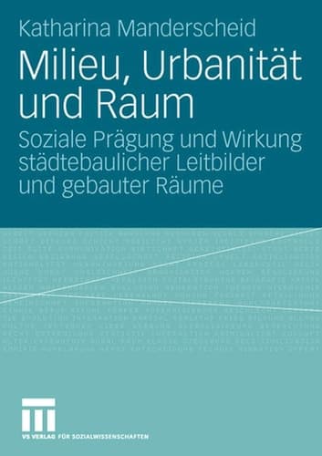 Milieu, Urbanität und Raum Soziale Prägung und Wirkung städtebaulicher Leitbilder und gebauter Räume