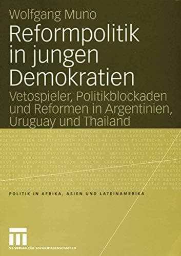 Reformpolitik in jungen Demokratien Vetospieler, Politikblockaden und Reformen in Argentinien, Uruguay und Thailand